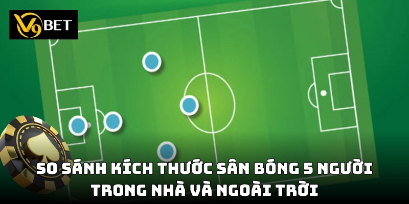 Khác biệt nào giữa các vị trí trong sân bóng 5 người và 11 người?