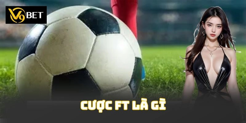 Cược Ft Là Gì? Chiến Thuật Thắng Kèo Toàn Trận Cực Đã
